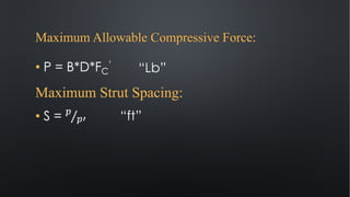 Maximum Allowable Compressive Force:
• P = B*D*FC
’
Maximum Strut Spacing:
• S = ⁄(
()
“Lb”
“ft”
 
