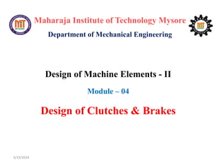 Maharaja Institute of Technology Mysore
Department of Mechanical Engineering
Design of Machine Elements - II
Module – 04
Design of Clutches & Brakes
3/19/2024
 