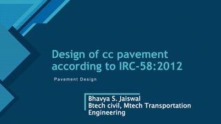 Click to edit Master title style
1
Design of cc pavement
according to IRC-58:2012
P a v e m e n t D e s i g n
Bhavya S. Jaiswal
Btech civil, Mtech Transportation
Engineering
 