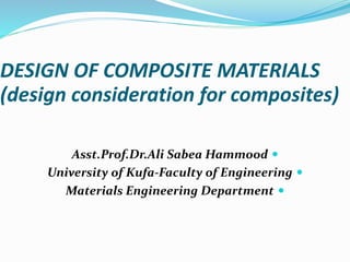 DESIGN OF COMPOSITE MATERIALS
(design consideration for composites)
Asst.Prof.Dr.Ali Sabea Hammood
University of Kufa-Faculty of Engineering
Materials Engineering Department
 
