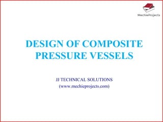DESIGN OF COMPOSITE
PRESSURE VESSELS
JJ TECHNICAL SOLUTIONS
(www.mechieprojects.com)
 
