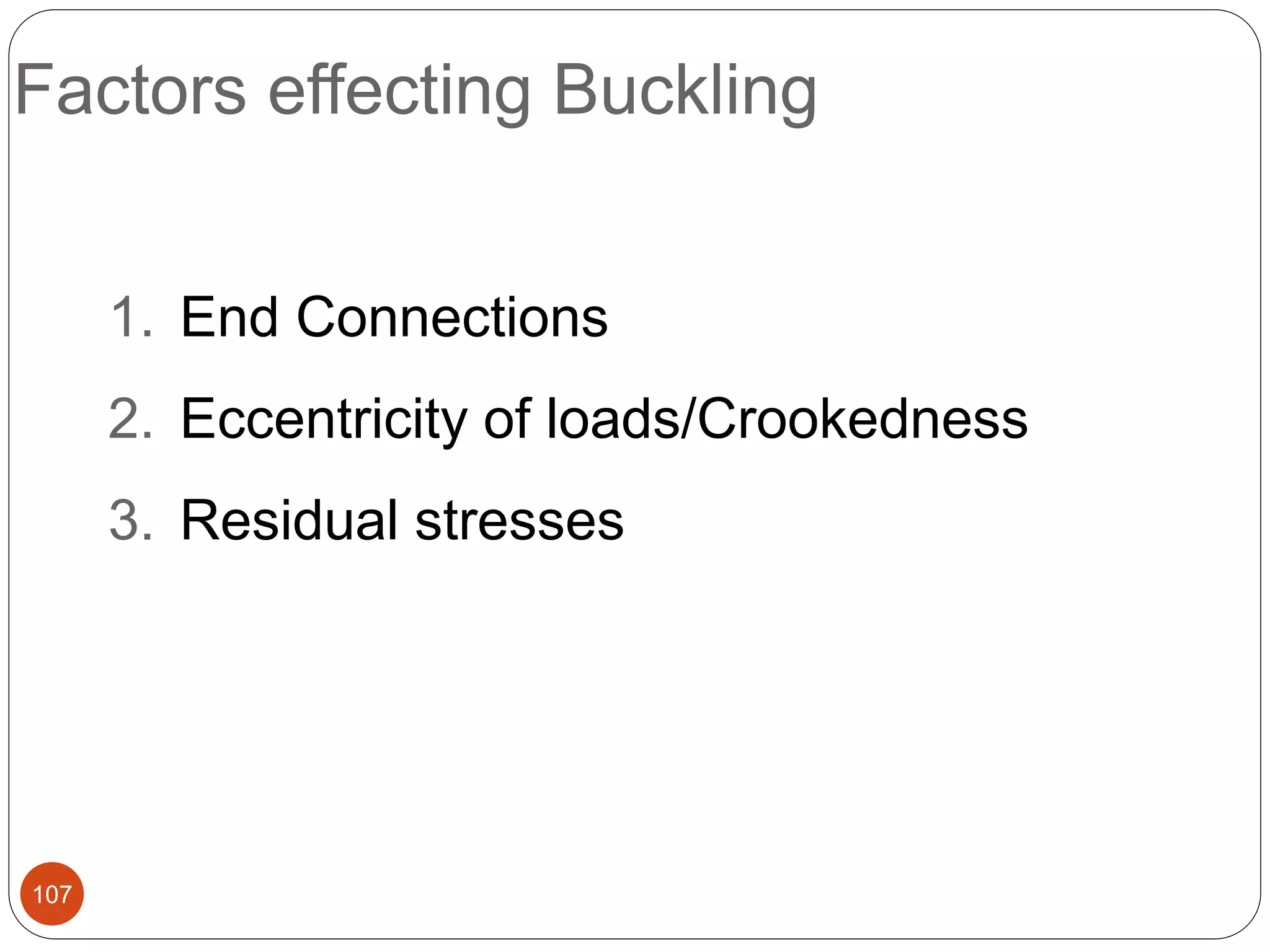 Factors effecting Buckling
107
1. End Connections
2. Eccentricity of loads/Crookedness
3. Residual stresses
 