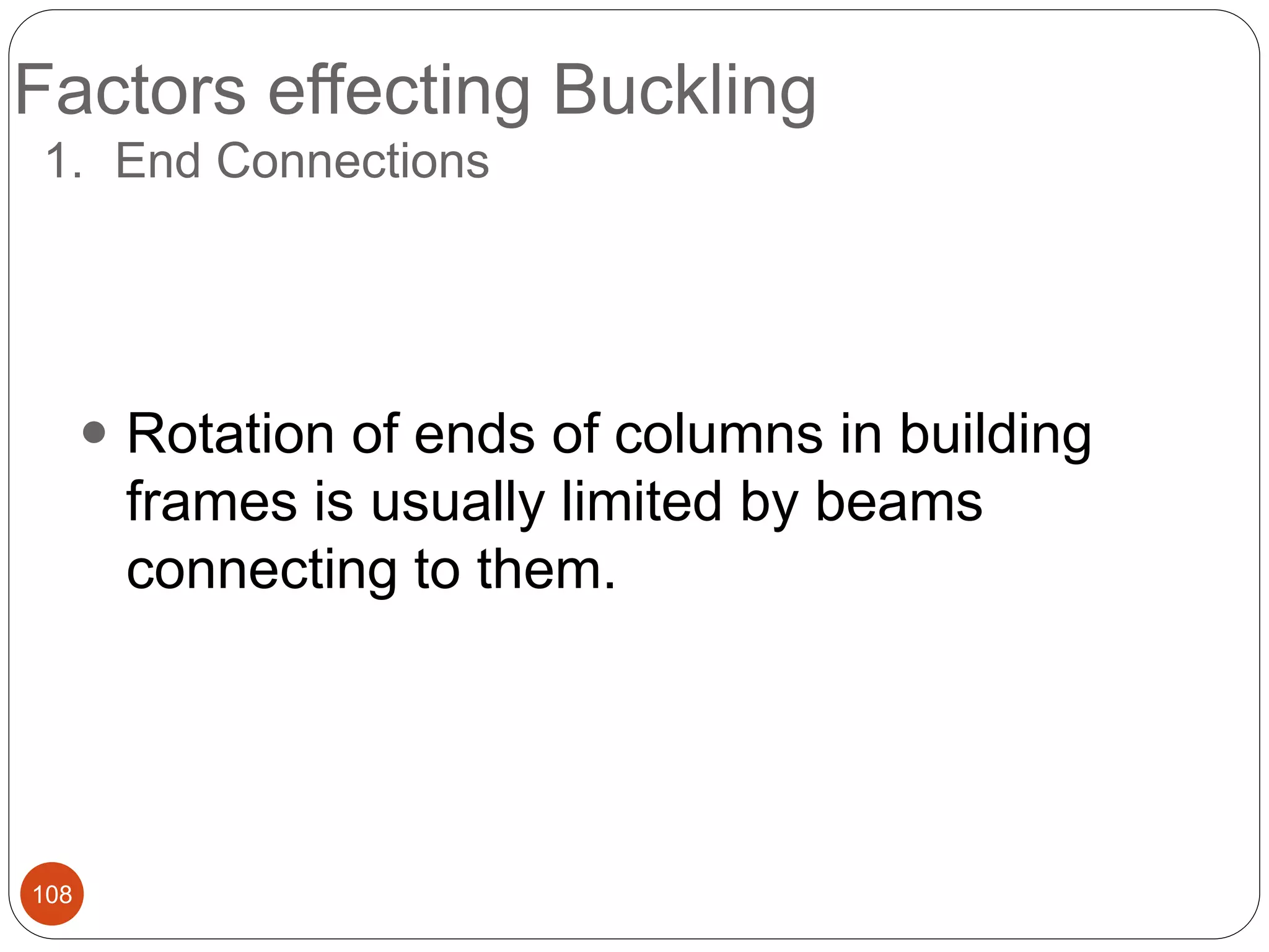 Factors effecting Buckling
108
1. End Connections
 Rotation of ends of columns in building
frames is usually limited by beams
connecting to them.
 