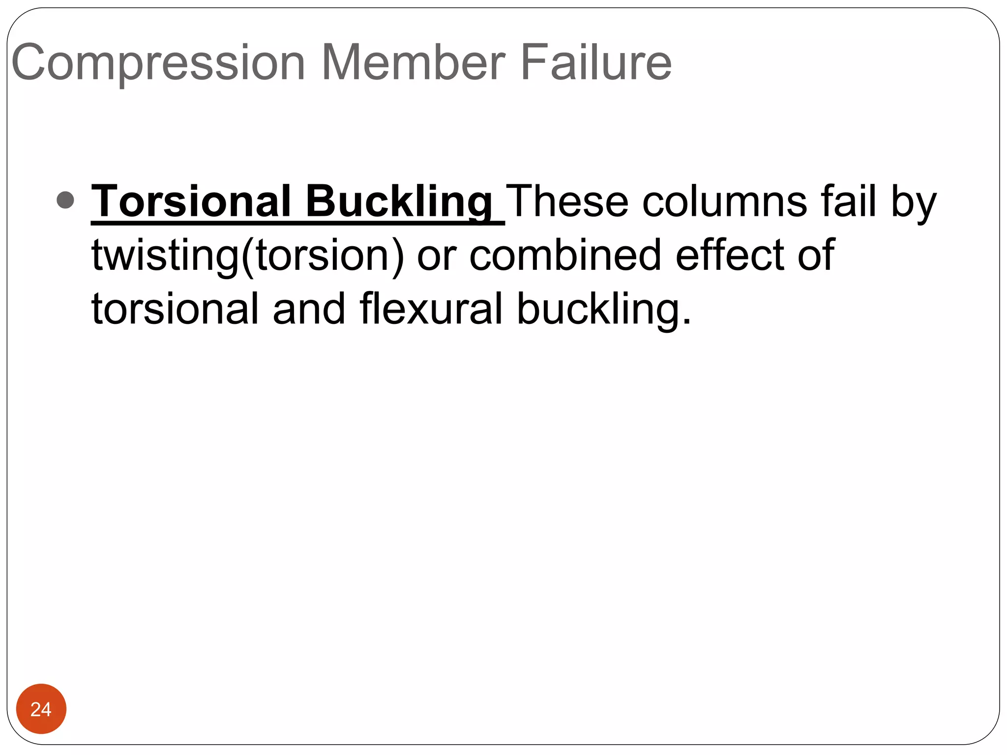 Compression Member Failure
24
 Torsional Buckling These columns fail by
twisting(torsion) or combined effect of
torsional and flexural buckling.
 