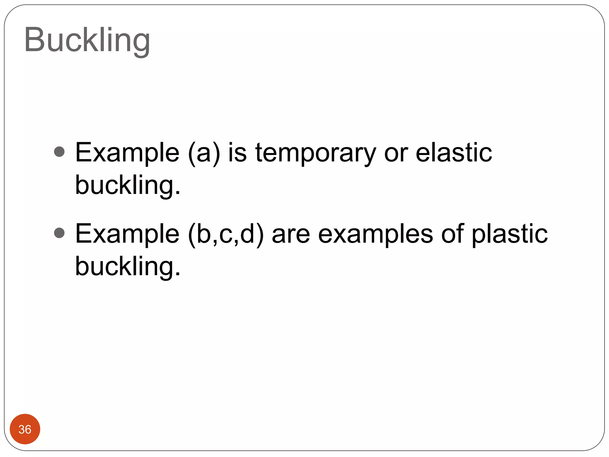 Buckling
36
 Example (a) is temporary or elastic
buckling.
 Example (b,c,d) are examples of plastic
buckling.
 