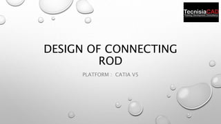 DESIGN OF CONNECTING
ROD
PLATFORM : CATIA V5
 