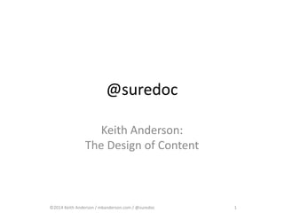 @suredoc 
Keith Anderson: 
The Design of Content 
©2014 Keith Anderson / mkanderson.com / @suredoc 1 
 