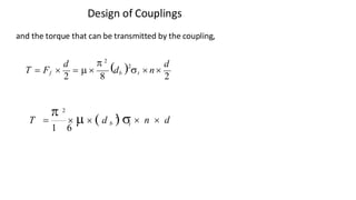 Design of Couplings
and the torque that can be transmitted by the coupling,
)2 d
d  2
(
T = Ff 
2
=  
8
db t  n 
2
t
3/17/2021 Vijay Kumar Karma, IET, DAVV, Indore 14
 n  d
T =    ( d b ) 
2
 2
1 6
 