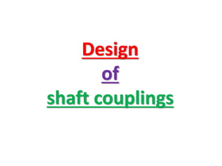 Design
of
shaft couplings
 