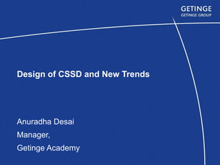 Design of CSSD and New Trends Anuradha Desai Manager, Getinge Academy 