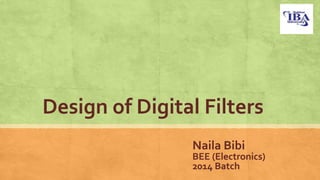Design of Digital Filters
Naila Bibi
BEE (Electronics)
2014 Batch
 