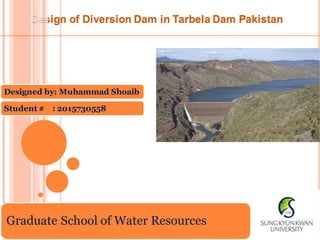 Design of Diversion Dam in Tarbela Dam Pakistan
Designed by: Muhammad Shoaib
Student # : 2015730558
Graduate School of Water Resources
 