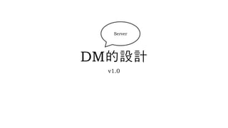 DM的設計
v1.0
Server
 