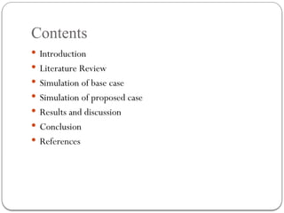 Contents
 Introduction
 Literature Review
 Simulation of base case
 Simulation of proposed case
 Results and discussion
 Conclusion
 References
 