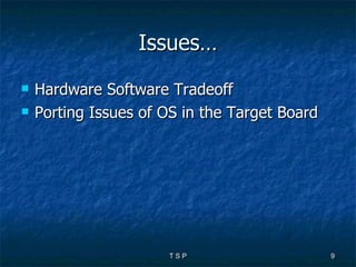 Issues… Hardware Software Tradeoff Porting Issues of OS in the Target Board 