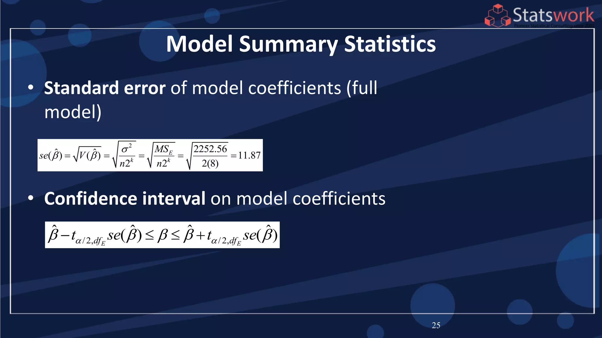 Model Summary Statistics
• Standard error of model coefficients (full
model)
• Confidence interval on model coefficients
25
2
2252.56ˆ ˆ( ) ( ) 11.87
2 2 2(8)
E
k k
MS
se V
n n

     
/2, /2,
ˆ ˆ ˆ ˆ( ) ( )E Edf dft se t se        
 