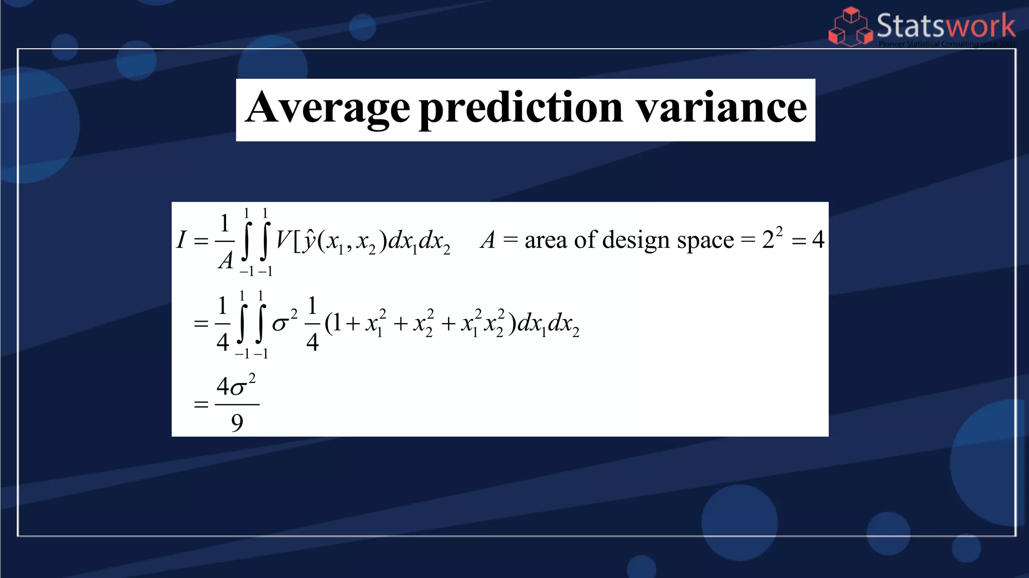 Averageprediction variance
1 1
2
1 2 1 2
1 1
1 1
2 2 2 2 2
1 2 1 2 1 2
1 1
2
1
ˆ[ ( , ) = area of design space = 2 4
1 1
(1 )
4 4
4
9
I V y x x dx dx A
A
x x x x dx dx

 
 
 
   

 
 
 