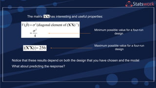 The matrix has interesting and useful properties:XX
2 1
2
ˆ( ) (diagonal element of ( ) )
4
V  




X X
Minimum possible value for a four-run
design
|( ) | 256 X X
Maximum possible value for a four-run
design
Notice that these results depend on both the design that you have chosen and the model
What about predicting the response?
 