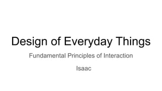 Design of Everyday Things
Fundamental Principles of Interaction
Isaac
 
