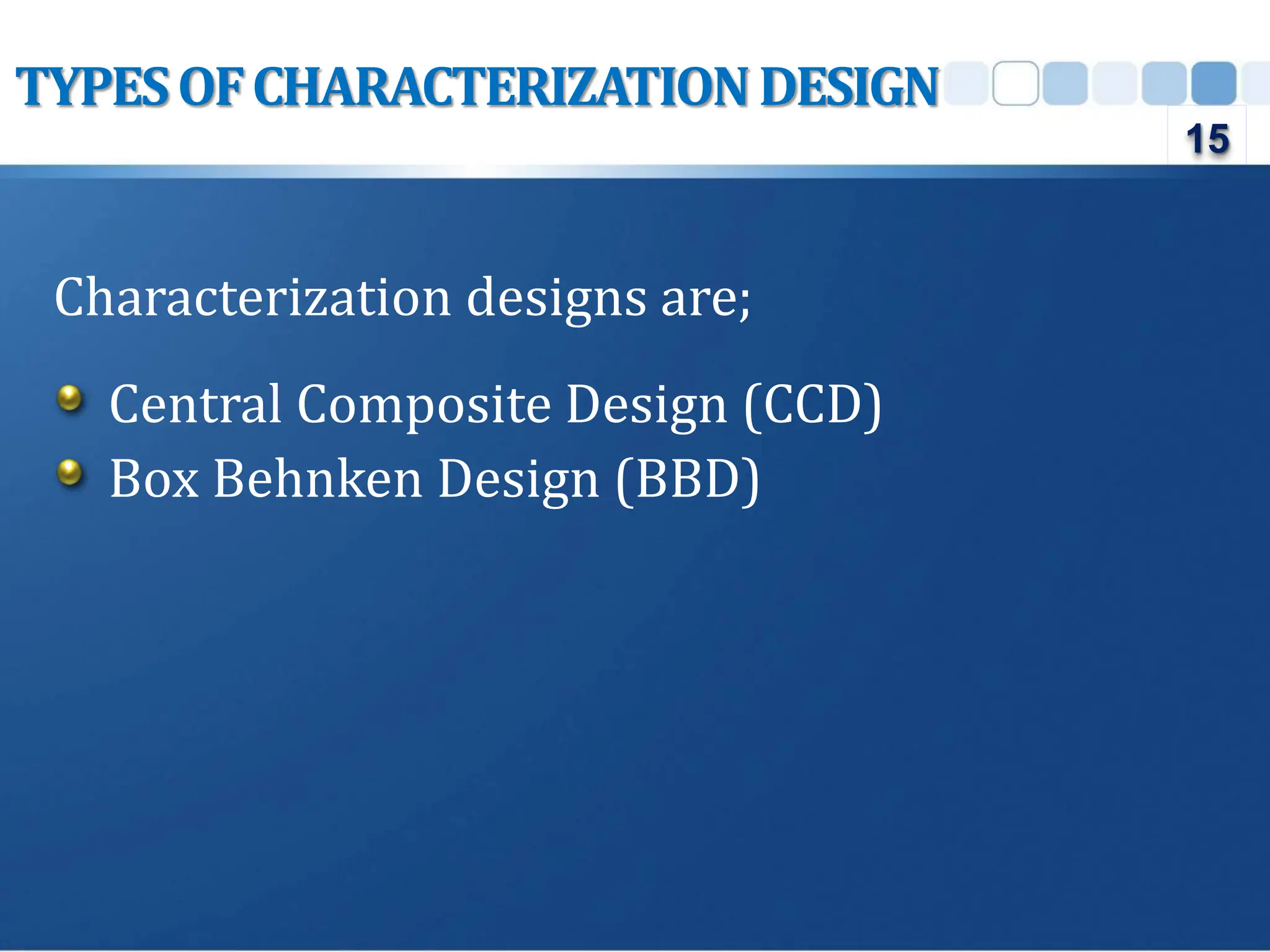 Characterization designs are;
Central Composite Design (CCD)
Box Behnken Design (BBD)
TYPESOFCHARACTERIZATIONDESIGN
15
 