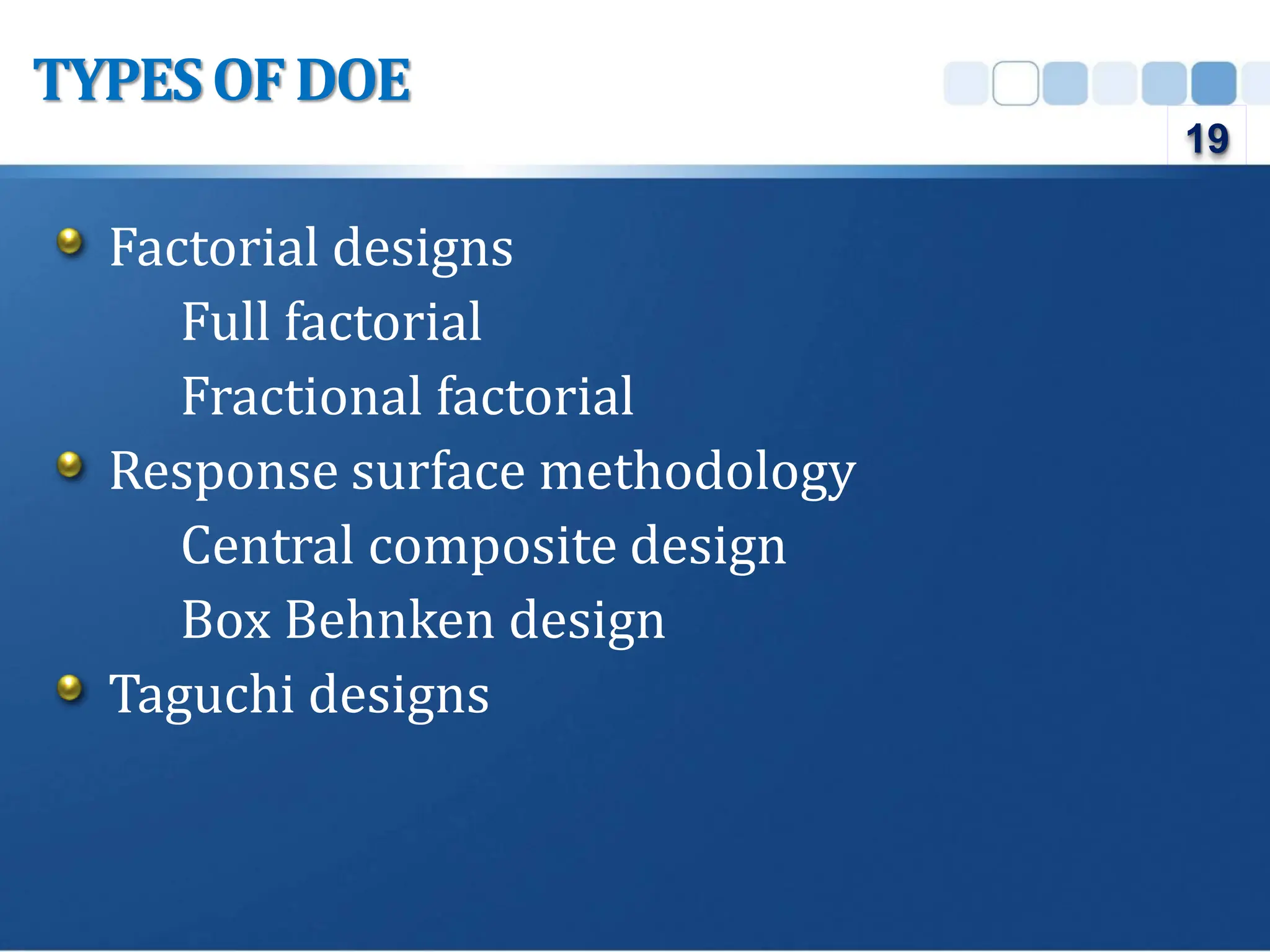 Factorial designs
Full factorial
Fractional factorial
Response surface methodology
Central composite design
Box Behnken design
Taguchi designs
TYPESOFDOE
19
 