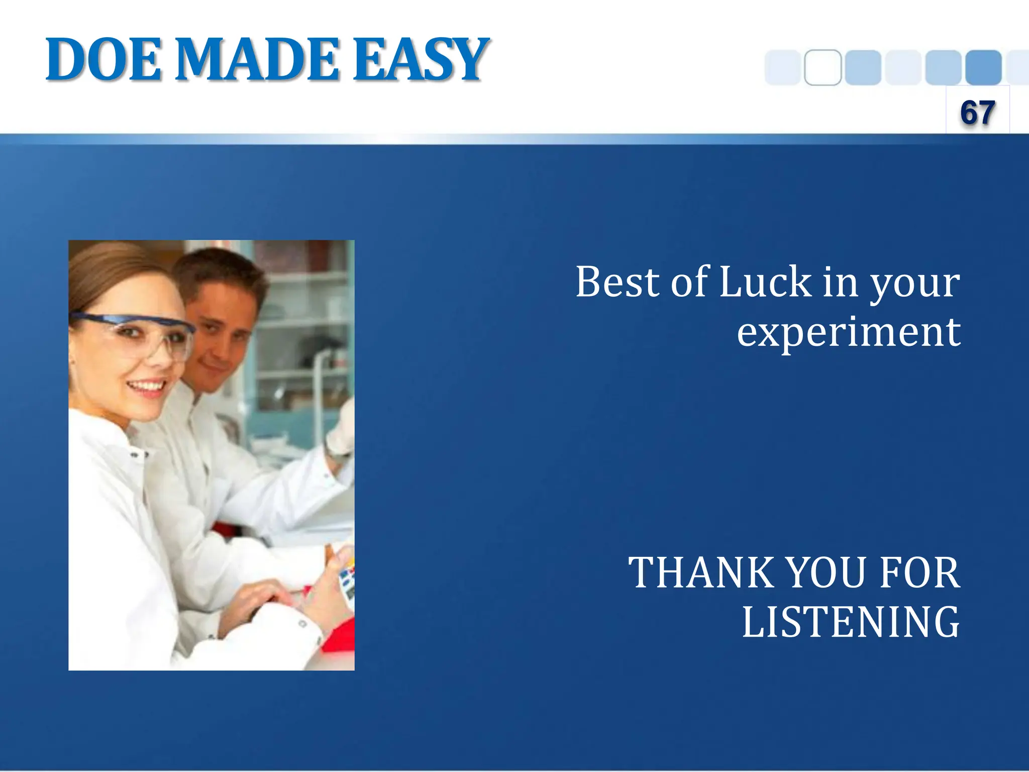 DOE MADE EASY
Best of Luck in your
experiment
THANK YOU FOR
LISTENING
67
 
