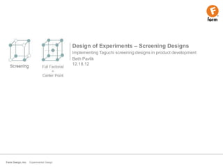 Design of Experiments – Screening Designs
                                          Implementing Taguchi screening designs in product development
                                          Beth Pavlik
                                          12.18.12




Farm Design, Inc.   Experimental Design
 