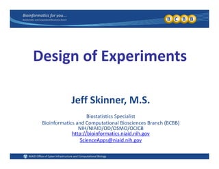 D i f E i tDesign of Experiments 
Jeff Skinner, M.S.
Biostatistics SpecialistBiostatistics Specialist
Bioinformatics and Computational Biosciences Branch (BCBB)
NIH/NIAID/OD/OSMO/OCICB
http://bioinformatics.niaid.nih.gov
ScienceApps@niaid.nih.gov
 