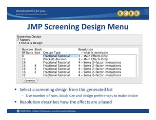 JMP Screening Design Menu
 Select a screening design from the generated list
– Use number of runs, block size and design preferences to make choice
 Resolution describes how the effects are aliased
 