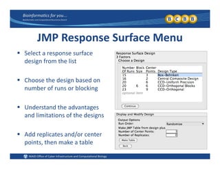 JMP Response Surface Menu
 Select a response surface Select a response surface 
design from the list
 Choose the design based on 
number of runs or blocking
 Understand the advantages 
and limitations of the designsand limitations of the designs
 Add replicates and/or center 
points, then make a table
 