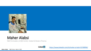 Maher Alabsi R&D Center –March- 2020
Maher Alabsi
R&D Formulator at R&D Center- Global & Modern Pharma.
https://www.linkedin.com/in/maher-al-absi-5579009b/
 