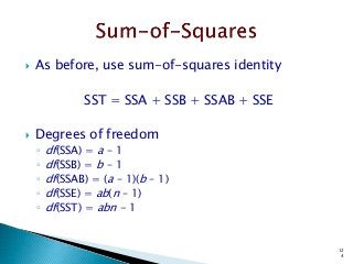 12
4
 As before, use sum-of-squares identity
SST = SSA + SSB + SSAB + SSE
 Degrees of freedom
◦ df(SSA) = a – 1
◦ df(SSB) = b – 1
◦ df(SSAB) = (a – 1)(b – 1)
◦ df(SSE) = ab(n – 1)
◦ df(SST) = abn - 1
 