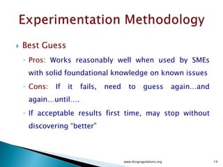  One Factor at a Time
◦ Pros : Straight-forward, easily understood
◦ Cons: Impossible to address interactions
◦ Tends to “over collect” data, not efficient sample
sizes
www.drugragulations.org 19
 