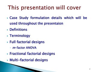 2
 Case Study formulation details which will be
used in the presentation
 Definitions
 Terminology
 Full factorial designs
◦ m-factor ANOVA
 Fractional factorial designs
 Multi-factorial designs
 