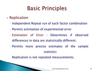  The general rule is:
 "Block what you can, randomize what you cannot."
 Blocking is used to remove the effects of a few of the
most important nuisance variables. Randomization is
then used to reduce the contaminating effects of the
remaining nuisance variables.
www.drugragulations.org 36
 