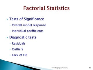  Consider the two-level, full factorial design for three factors, namely the 23 design.
 This implies eight runs (not counting replications or center points). Graphically, as
shown earlier, we can represent the 23 design by the following cube:
 A 23 Full Factorial Design;
Factors X1, X2, X3. (The arrows show the direction of increase of the factors. Numbers
`1' through '8' at the corners of the design cube reference the 'Standard Order' of runs)
www.drugragulations.org 86
 