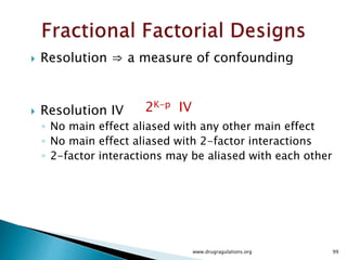  Replication
◦ Independent Repeat run of each factor combination
◦ Permits estimation of experimental error
◦ Estimation of Error : Determines if observed
differences in data are statistically different.
◦ Permits more precise estimates of the sample
statistics
Replication is not repeated measurements.
www.drugragulations.org 99
 