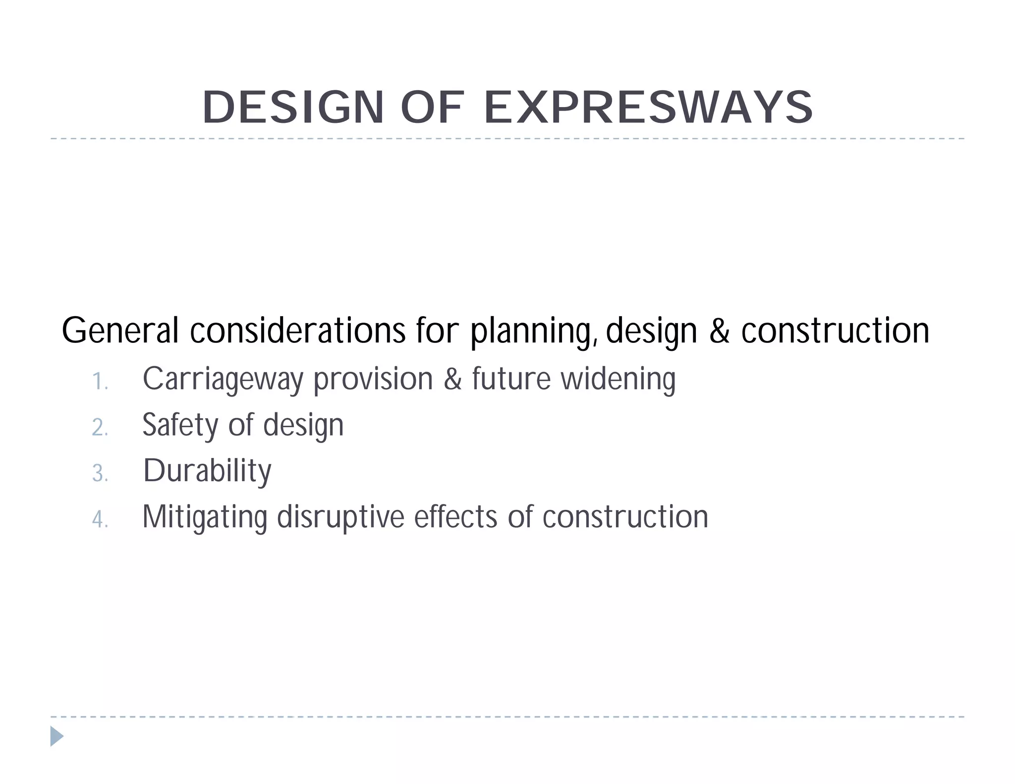 DESIGN OF EXPRESWAYS
General considerations for planning, design & construction
1. Carriageway provision & future widening
2. Safety of design
3. Durability
4. Mitigating disruptive effects of construction
 