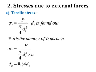 2. Stresses due to external forces
a) Tensile stress –
c
o
c
t
c
c
t
d
d
n
d
P
then
bolts
of
number
the
is
n
if
out
found
is
d
d
P
84
.
0
4
4
2
2








 