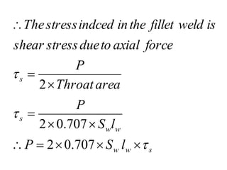 s
w
w
w
w
s
s
l
S
P
l
S
P
area
Throat
P
force
axial
to
due
stress
shear
is
weld
fillet
the
in
indced
stress
The














707
.
0
2
707
.
0
2
2
 