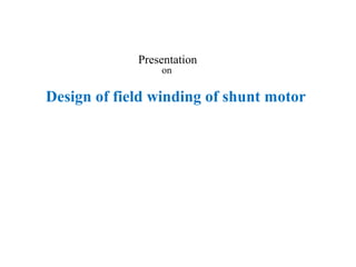 Presentation
on
Design of field winding of shunt motor
 