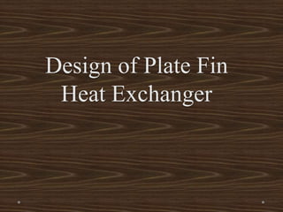 Design of Plate Fin
Heat Exchanger
 