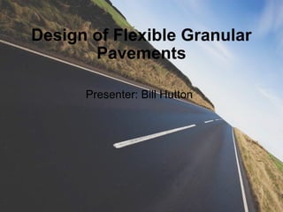 Design of Flexible Granular Pavements Presenter: Bill Hutton 