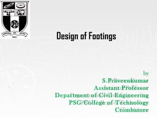by
S.Praveenkumar
Assistant Professor
Department of Civil Engineering
PSG College of Technology
Coimbatore
Design of Footings
 
