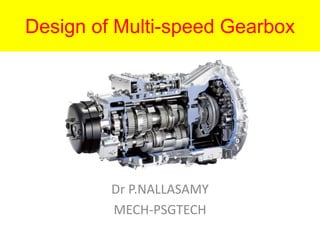 Design of Multi-speed Gearbox
Dr P.NALLASAMY
MECH-PSGTECH
 