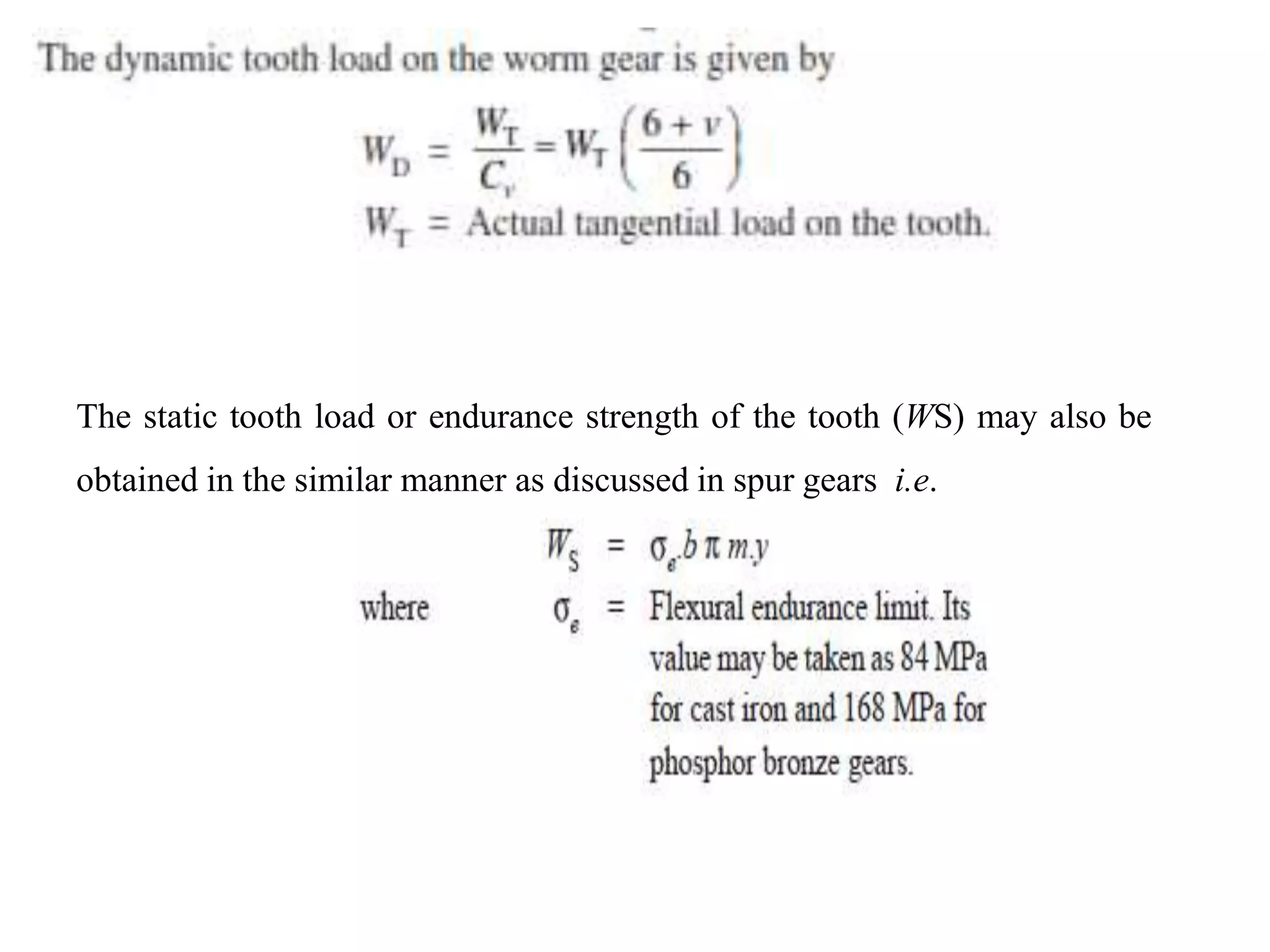 The static tooth load or endurance strength of the tooth (WS) may also be
obtained in the similar manner as discussed in spur gears i.e.
 
