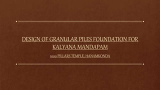 DESIGN OF GRANULAR PILES FOUNDATION FOR
KALYANA MANDAPAM
1000 PILLARS TEMPLE, HANAMKONDA
 