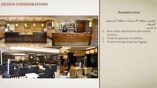 DESIGN CONSIDERATIONS
‫منطقة‬ ‫تتضمن‬
‫االستقبال‬
‫منطقة‬
‫التسج‬
‫يل‬
‫للضيوف‬
.
‫تقديم‬ ‫و‬
:
1. Keys, mail, information and cashier
services.
2. A hall for general circulation,
3. Transit storage of group luggage
Reception Area
 