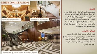 DESIGN CONSIDERATIONS
‫التهوية‬
:
‫من‬ ‫الفندق‬ ‫غرف‬ ‫فى‬ ‫الهواء‬ ‫تجديد‬ ‫حساب‬ ‫يجب‬
1
-
5
‫فإن‬ ‫المزدحمة‬ ‫الصاالت‬ ‫فى‬ ‫أما‬ ،‫ساعة‬ ‫كل‬ ‫مرات‬
‫من‬ ‫يكون‬ ‫المجدد‬ ‫الهواء‬ ‫حجم‬
20
-
30
‫م‬
3
‫لكل‬
‫من‬ ‫التجديد‬ ‫يتم‬ ‫الطعام‬ ‫صاالت‬ ‫وفى‬ ‫شخص‬
6
-
8
‫من‬ ‫المطابخ‬ ‫وفى‬ ‫ساعة‬ ‫كل‬ ‫مرات‬
6
-
10
‫كل‬ ‫مرات‬
‫المواقد‬ ‫فوق‬ ‫سحب‬ ‫مراوح‬ ‫وجود‬ ‫مراعاة‬ ‫مع‬ ‫ساعة‬
‫عنها‬ ‫الناتجة‬ ‫الحرارة‬ ‫لتصريف‬
‫واألبواب‬ ‫الساللم‬
:
‫حسب‬ ‫علي‬ ‫كاف‬ ‫بشكل‬ ‫عريضة‬ ‫الساللم‬ ‫تكون‬
‫كما‬ ‫بها‬ ‫مثبت‬ ‫بدرابزين‬ ‫ومجهزة‬ ‫عليه‬ ‫الكثافه‬
‫توضع‬
‫لعرض‬ ‫مساوية‬ ‫أو‬ ‫أكبر‬ ‫تكون‬ ‫بحيث‬ ‫الخارج‬ ‫من‬
‫السلم‬
.
‫عن‬ ‫األبواب‬ ‫عرض‬ ‫يقل‬ ‫اال‬ ‫يجب‬ ‫كما‬
1
‫م‬
‫الخارج‬ ‫نحو‬ ‫وتفتر‬
.
Shangri-La Hotel Paris
DoubleTree by Hilton Hotel Istanbul - Avcilar
saxon-boutique-hotel
 