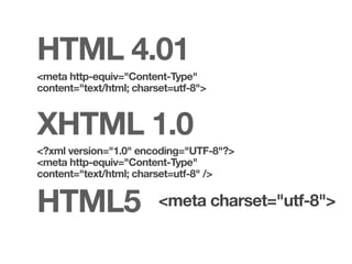 HTML 4.01
<meta http-equiv="Content-Type"
content="text/html; charset=utf-8">



XHTML 1.0
<?xml version="1.0" encoding="UTF-8"?>
<meta http-equiv="Content-Type"
content="text/html; charset=utf-8" />


HTML5                    <meta charset="utf-8">
 